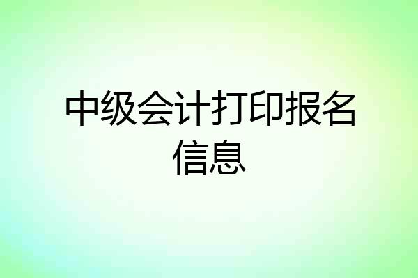 中级会计打印报名信息