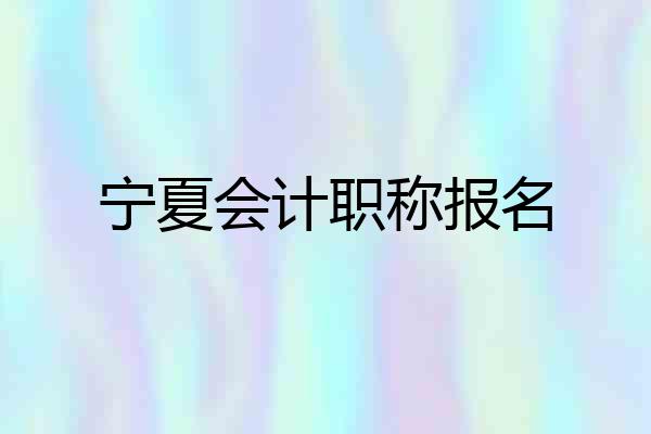 宁夏会计职称报名