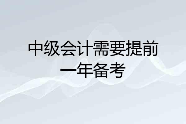 中级会计需要提前一年备考