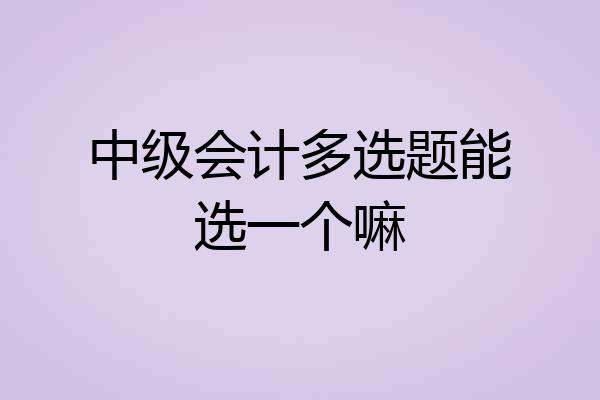 中级会计多选题能选一个嘛