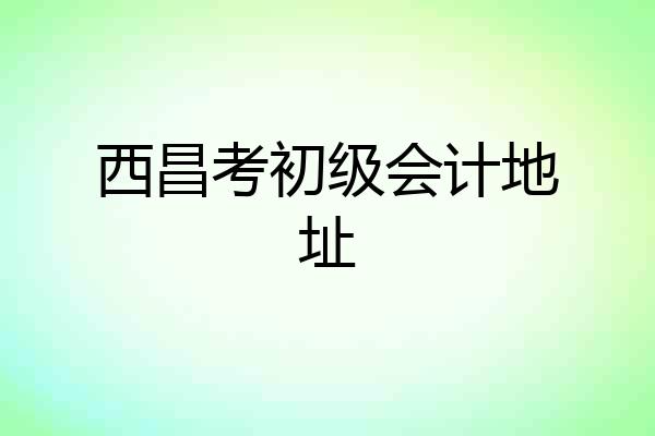 西昌考初级会计地址