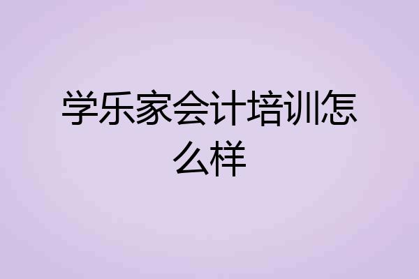 学乐家会计培训怎么样
