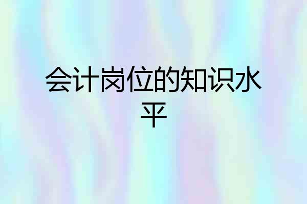 会计岗位的知识水平