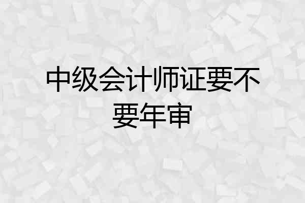 中级会计师证要不要年审