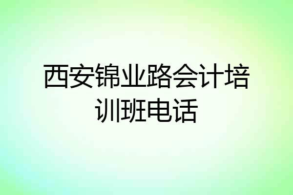 西安锦业路会计培训班电话