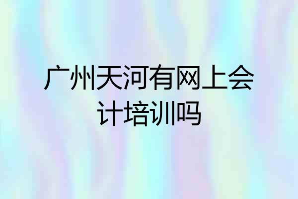 广州天河有网上会计培训吗
