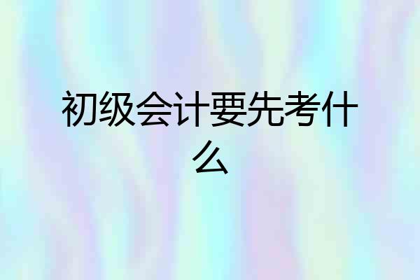 初级会计要先考什么