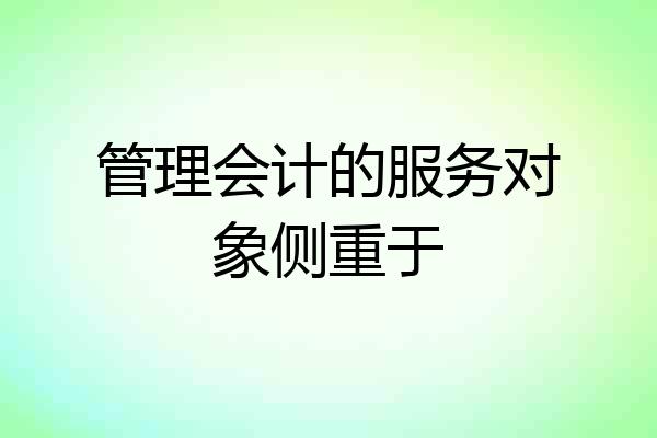 管理会计的服务对象侧重于