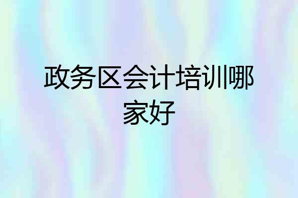 政务区会计培训哪家好