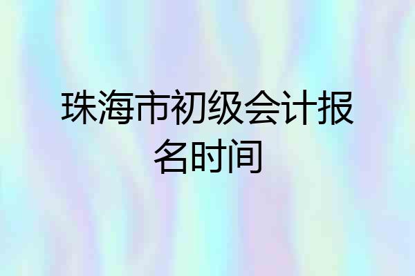 珠海市初级会计报名时间
