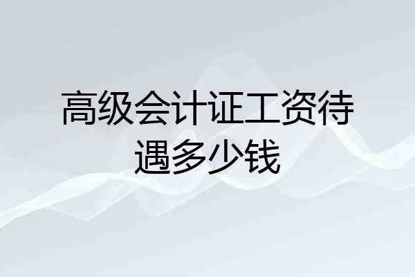高级会计证工资待遇多少钱