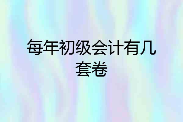 每年初级会计有几套卷