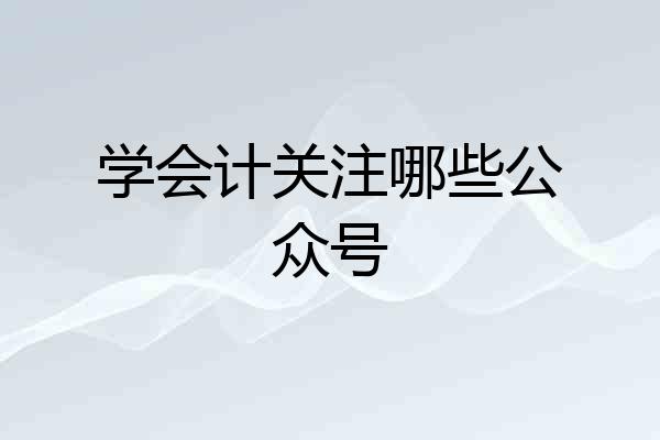 学会计关注哪些公众号