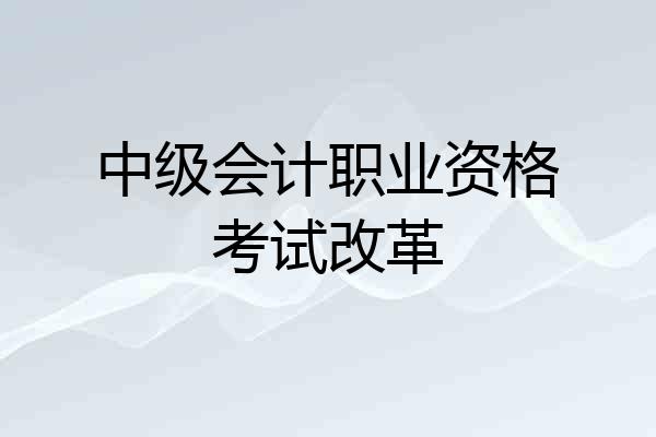 中级会计职业资格考试改革