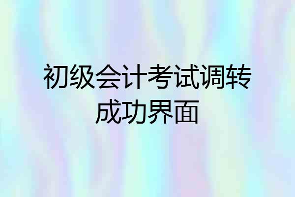 初级会计考试调转成功界面