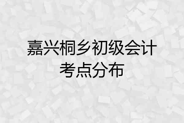 嘉兴桐乡初级会计考点分布