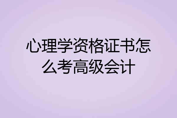 心理学资格证书怎么考高级会计