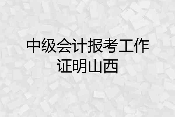 中级会计报考工作证明山西
