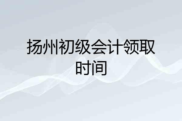 扬州初级会计领取时间