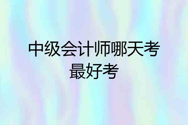 中级会计师哪天考最好考