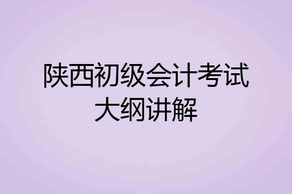 陕西初级会计考试大纲讲解