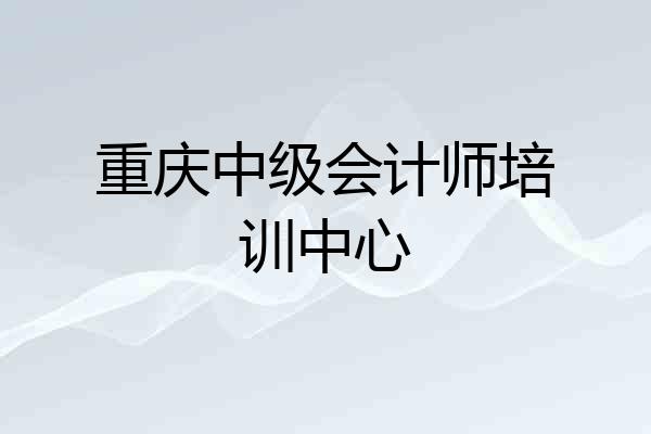 重庆中级会计师培训中心