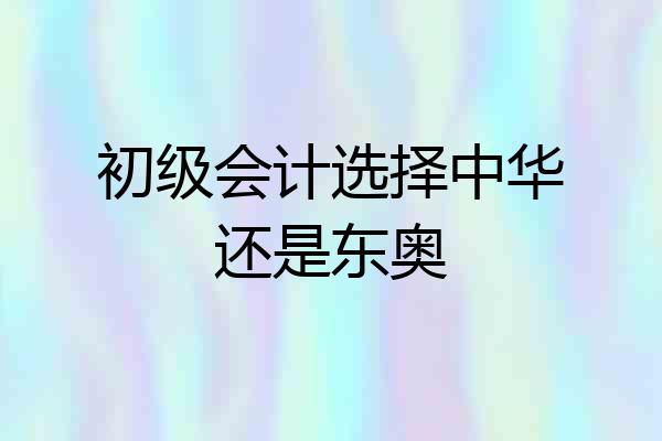 初级会计选择中华还是东奥
