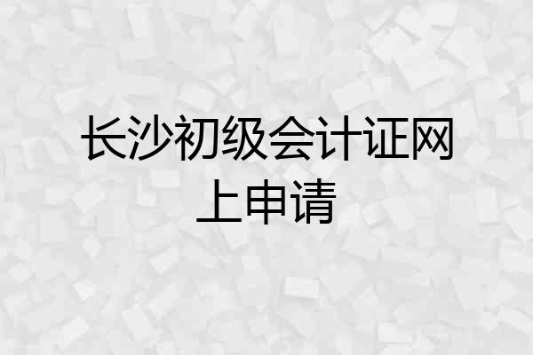长沙初级会计证网上申请