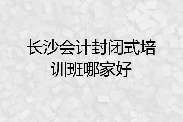 长沙会计封闭式培训班哪家好