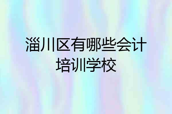 淄川区有哪些会计培训学校
