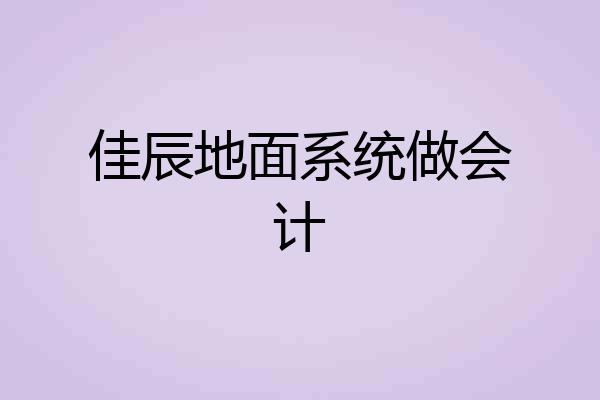 佳辰地面系统做会计