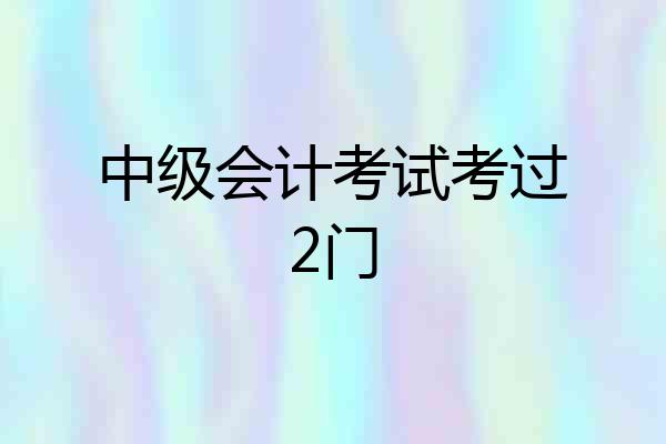 中级会计考试考过2门