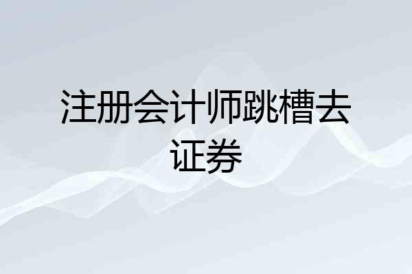 注册会计师跳槽去证券