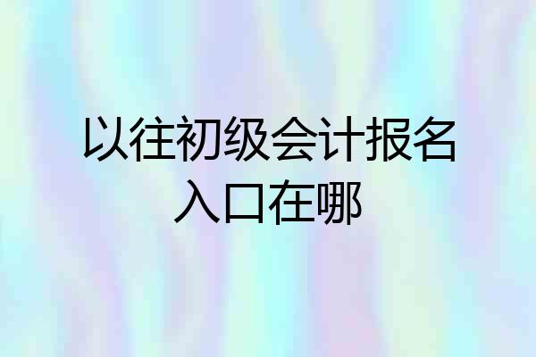 以往初级会计报名入口在哪