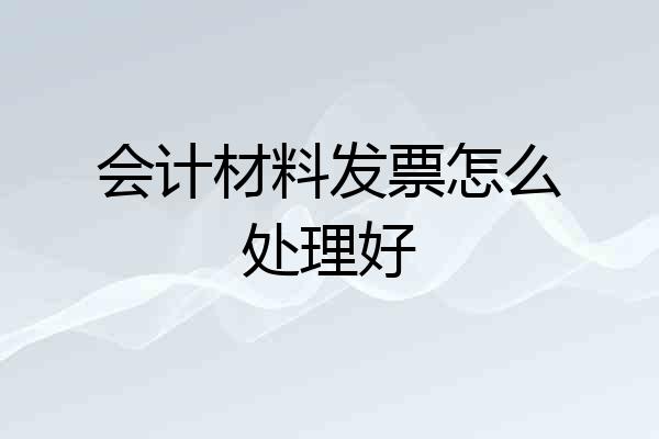 会计材料发票怎么处理好