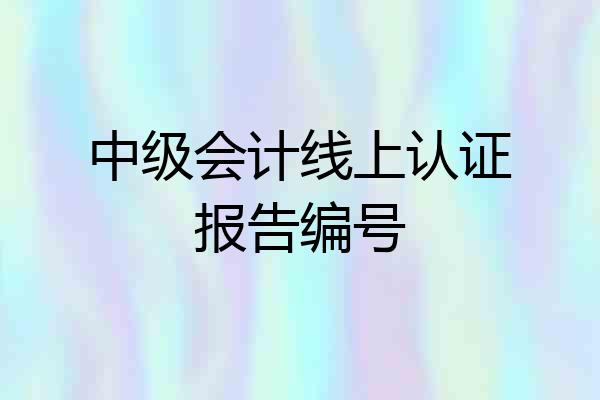 中级会计线上认证报告编号