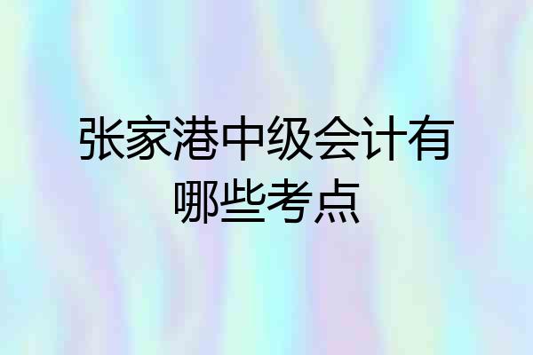 张家港中级会计有哪些考点
