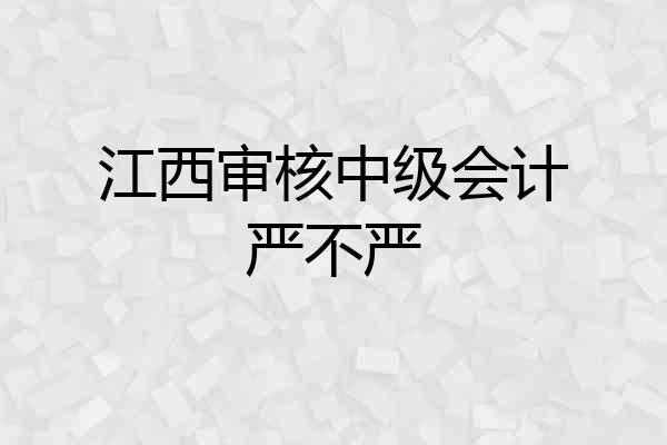 江西审核中级会计严不严