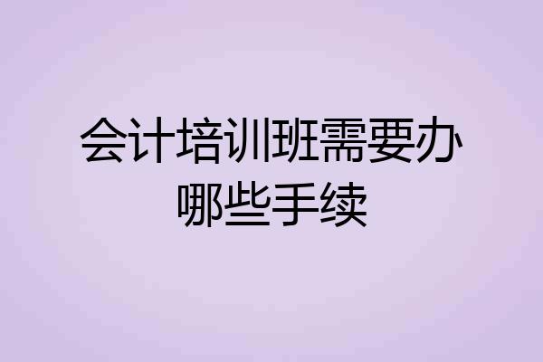 会计培训班需要办哪些手续