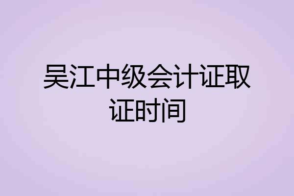 吴江中级会计证取证时间