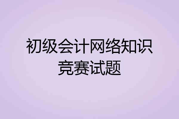 初级会计网络知识竞赛试题