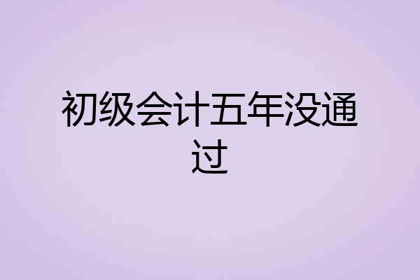 初级会计五年没通过