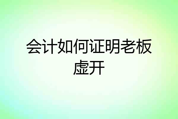 会计如何证明老板虚开