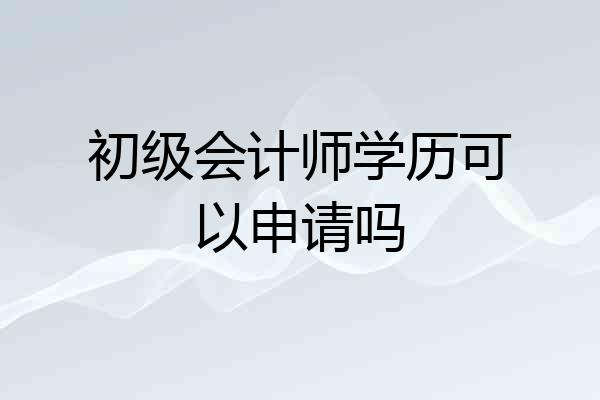初级会计师学历可以申请吗