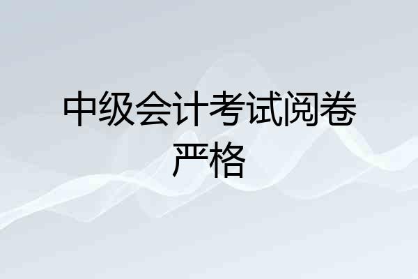 中级会计考试阅卷严格