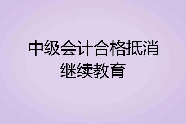 中级会计合格抵消继续教育