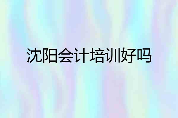 沈阳会计培训好吗