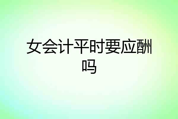 女会计平时要应酬吗