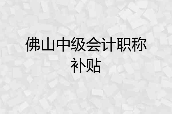 佛山中级会计职称补贴