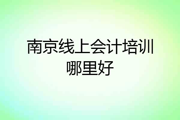 南京线上会计培训哪里好